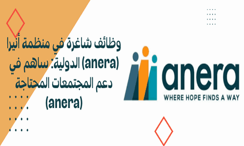 وظائف شاغرة في منظمة أنيرا (anera) الدولية: ساهم في دعم المجتمعات المحتاجة (anera)